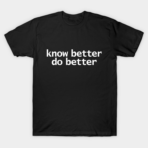 Know Better Do Better Minimal Typography White Text T-Shirt by ellenhenryart